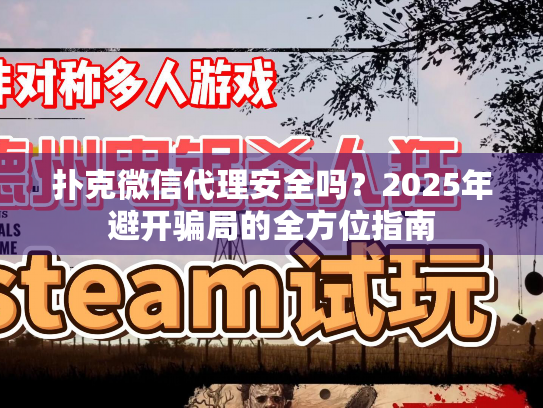 扑克微信代理安全吗？2025年避开骗局的全方位指南