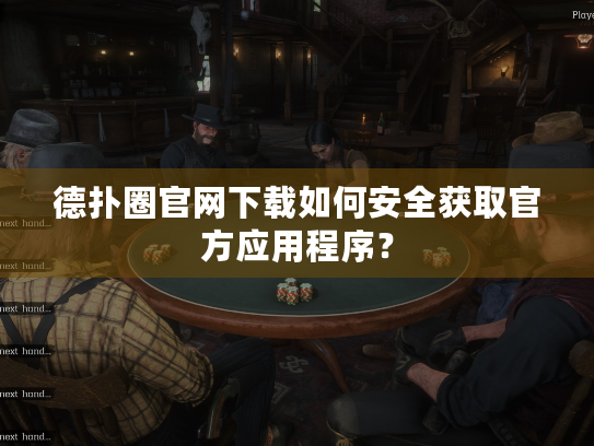 德扑圈官网下载如何安全获取官方应用程序？