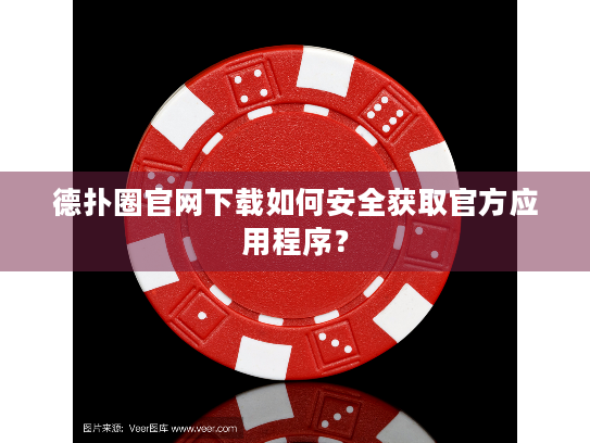 德扑圈官网下载如何安全获取官方应用程序？
