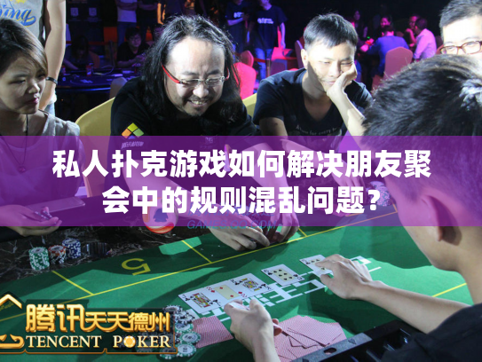 私人扑克游戏如何解决朋友聚会中的规则混乱问题？