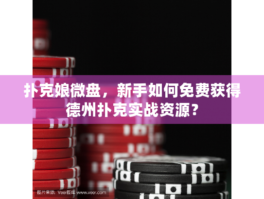 扑克娘微盘，新手如何免费获得德州扑克实战资源？