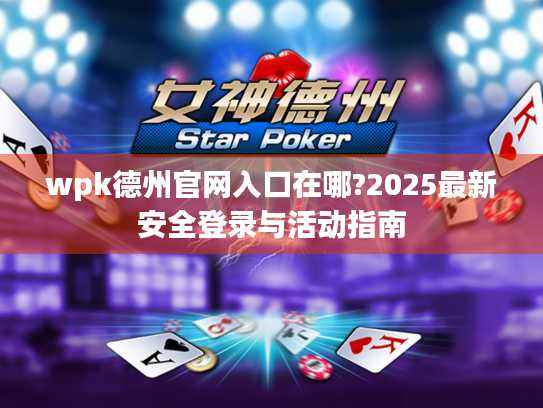 wpk德州官网入口在哪?2025最新安全登录与活动指南