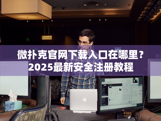 微扑克官网下载入口在哪里？2025最新安全注册教程