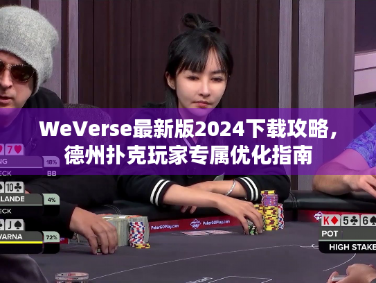 WeVerse最新版2024下载攻略，德州扑克玩家专属优化指南