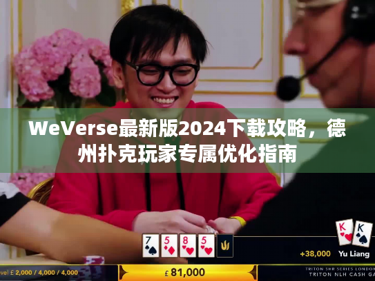 WeVerse最新版2024下载攻略，德州扑克玩家专属优化指南