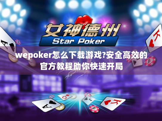 wepoker怎么下载游戏?安全高效的官方教程助你快速开局
