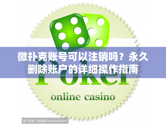 微扑克账号可以注销吗？永久删除账户的详细操作指南