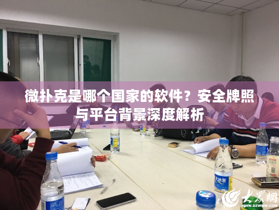 微扑克是哪个国家的软件？安全牌照与平台背景深度解析
