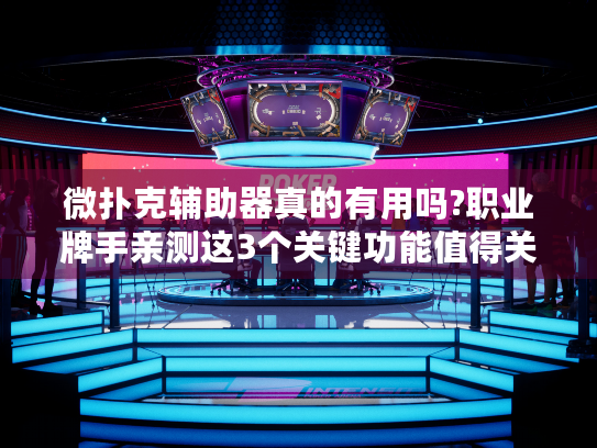 微扑克辅助器真的有用吗?职业牌手亲测这3个关键功能值得关注