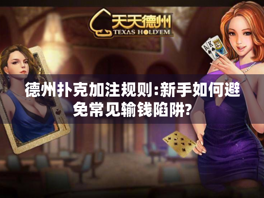 德州扑克加注规则:新手如何避免常见输钱陷阱?