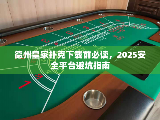 德州皇家扑克下载前必读，2025安全平台避坑指南