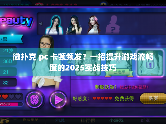 微扑克 pc 卡顿频发？一招提升游戏流畅度的2025实战技巧