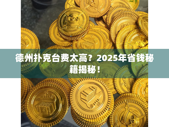 德州扑克台费太高？2025年省钱秘籍揭秘！