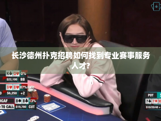 长沙德州扑克招聘如何找到专业赛事服务人才?