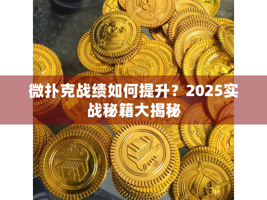 微扑克战绩如何提升？2025实战秘籍大揭秘