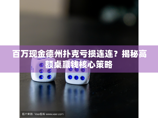 百万现金德州扑克亏损连连？揭秘高额桌赢钱核心策略