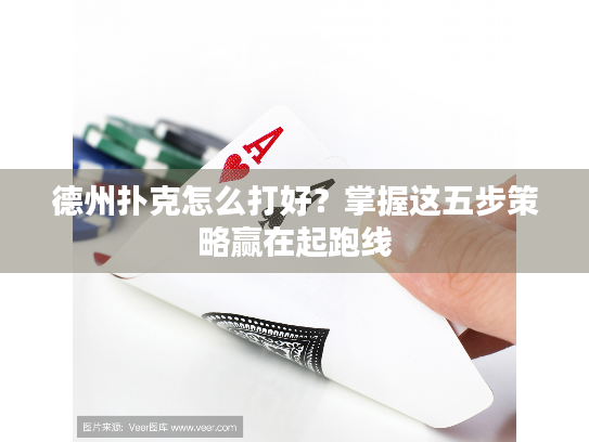 德州扑克怎么打好？掌握这五步策略赢在起跑线