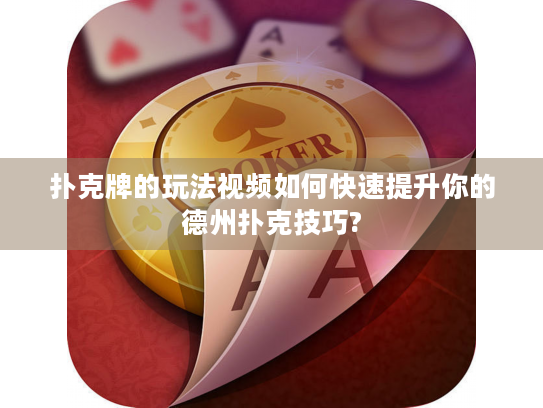 扑克牌的玩法视频如何快速提升你的德州扑克技巧?