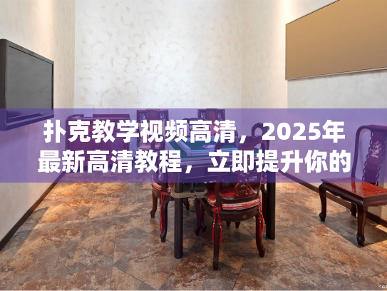 扑克教学视频高清，2025年最新高清教程，立即提升你的德州扑克技巧？