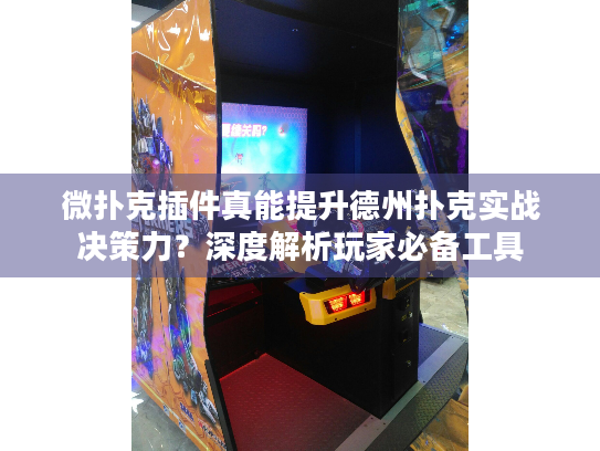 微扑克插件真能提升德州扑克实战决策力？深度解析玩家必备工具