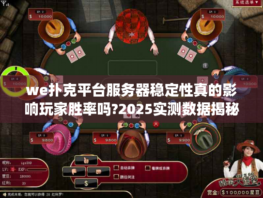 we扑克平台服务器稳定性真的影响玩家胜率吗?2025实测数据揭秘