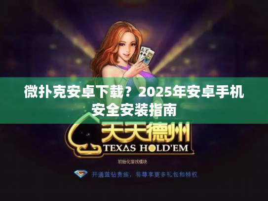 微扑克安卓下载？2025年安卓手机安全安装指南