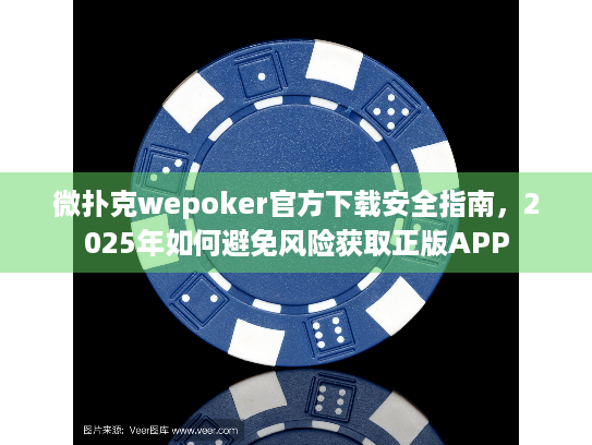 微扑克wepoker官方下载安全指南，2025年如何避免风险获取正版APP