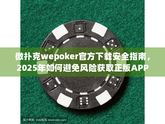 微扑克wepoker官方下载安全指南，2025年如何避免风险获取正版APP