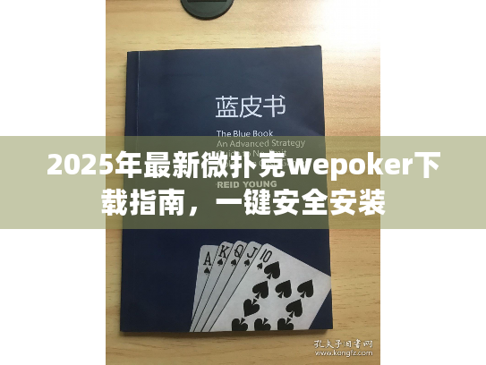 2025年最新微扑克wepoker下载指南，一键安全安装