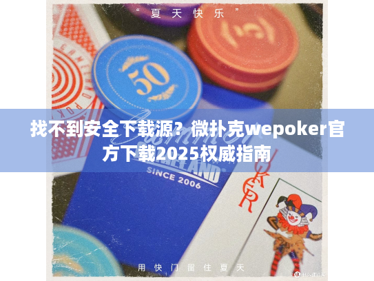 找不到安全下载源？微扑克wepoker官方下载2025权威指南