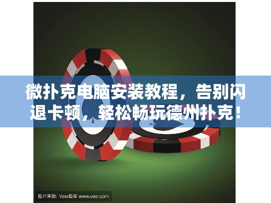 微扑克电脑安装教程，告别闪退卡顿，轻松畅玩德州扑克！