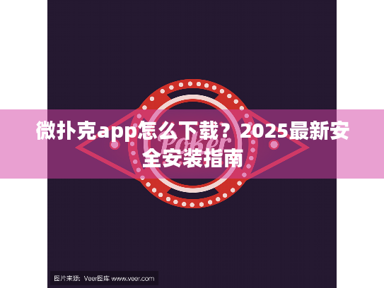 微扑克app怎么下载？2025最新安全安装指南