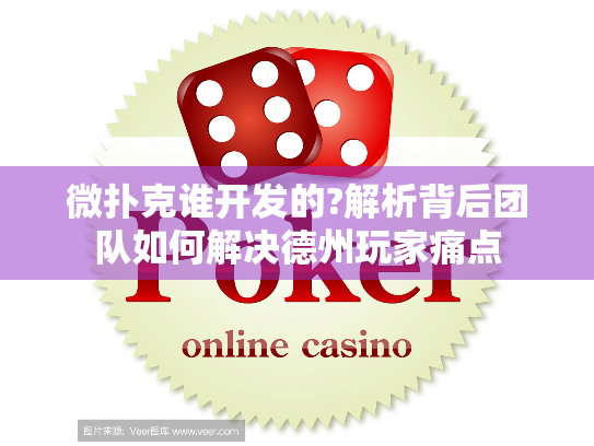 微扑克谁开发的?解析背后团队如何解决德州玩家痛点