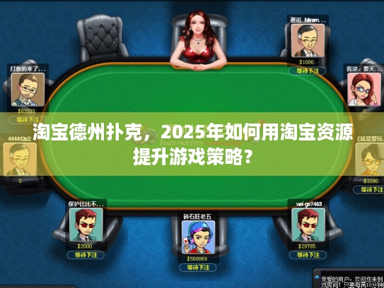 淘宝德州扑克，2025年如何用淘宝资源提升游戏策略？