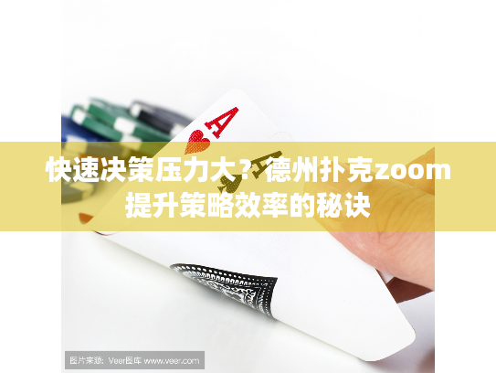 快速决策压力大？德州扑克zoom提升策略效率的秘诀