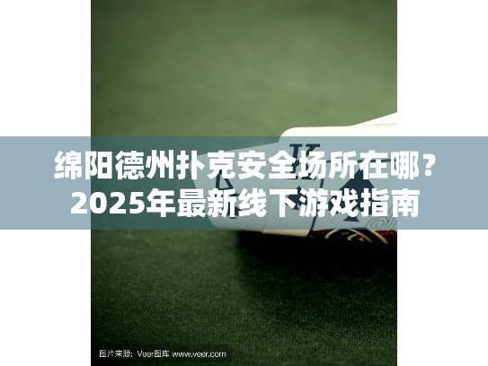 绵阳德州扑克安全场所在哪？2025年最新线下游戏指南