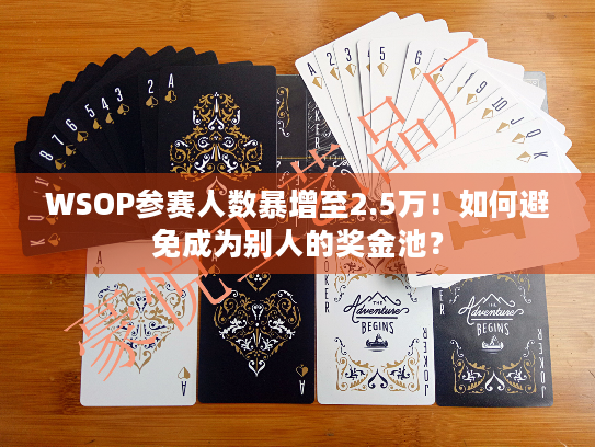 WSOP参赛人数暴增至2.5万！如何避免成为别人的奖金池？