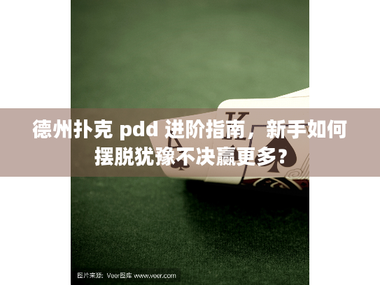 德州扑克 pdd 进阶指南，新手如何摆脱犹豫不决赢更多？