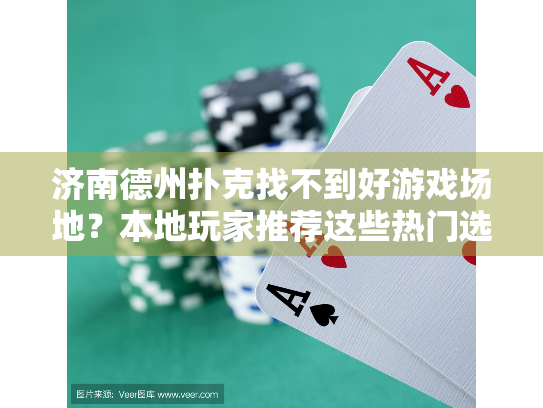 济南德州扑克找不到好游戏场地？本地玩家推荐这些热门选择！