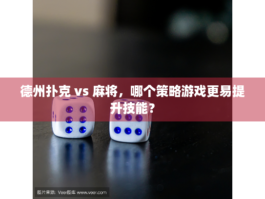 德州扑克 vs 麻将，哪个策略游戏更易提升技能？