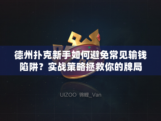德州扑克新手如何避免常见输钱陷阱？实战策略拯救你的牌局