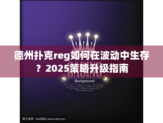 德州扑克reg如何在波动中生存？2025策略升级指南