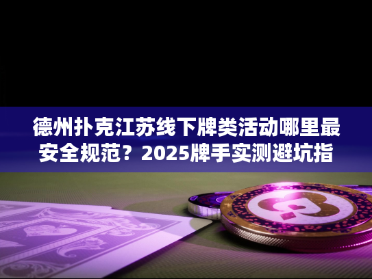 德州扑克江苏线下牌类活动哪里最安全规范？2025牌手实测避坑指南