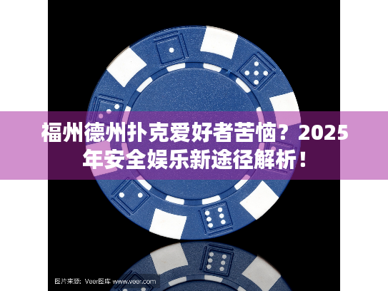 福州德州扑克爱好者苦恼？2025年安全娱乐新途径解析！