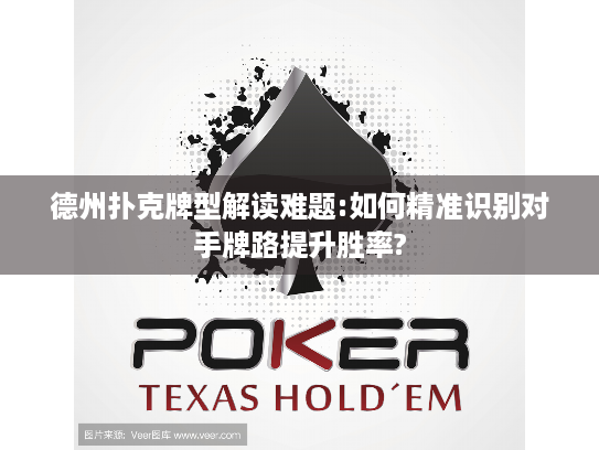德州扑克牌型解读难题:如何精准识别对手牌路提升胜率?
