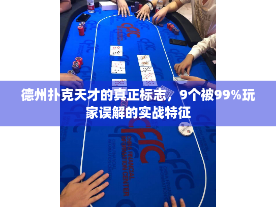 德州扑克天才的真正标志，9个被99%玩家误解的实战特征