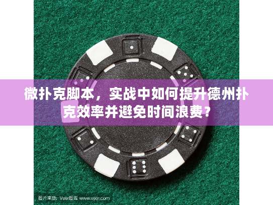 微扑克脚本，实战中如何提升德州扑克效率并避免时间浪费？