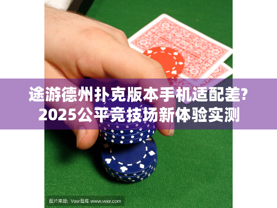 途游德州扑克版本手机适配差?2025公平竞技场新体验实测