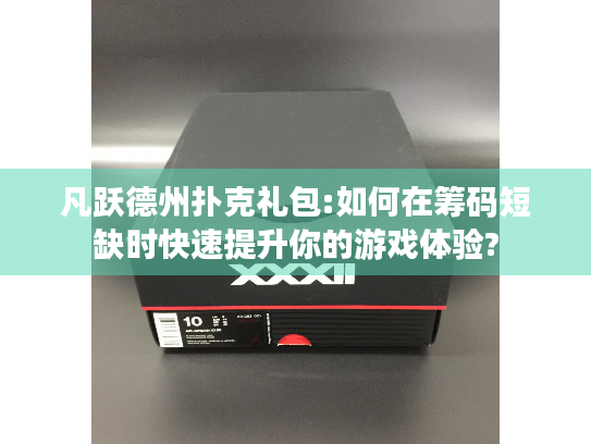 凡跃德州扑克礼包:如何在筹码短缺时快速提升你的游戏体验?