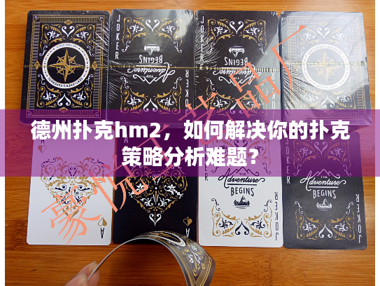 德州扑克hm2，如何解决你的扑克策略分析难题？
